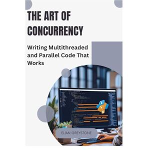 Greystone, Elian The Art of Concurrency: Writing Multithreaded and Parallel Code That Works Greystone, Elian The Art of Concurrency: Writing Multithreaded and Parallel Code That Works