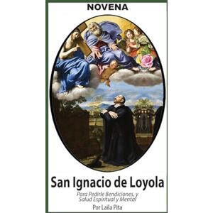 Pita, Laila Novena De San Ignacio De Loyola para Pedirle Bendiciones, Salud Espiritual y Mental Pita, Laila Novena De San Ignacio De Loyola para Pedirle Bendiciones, Salud Espiritual y Mental