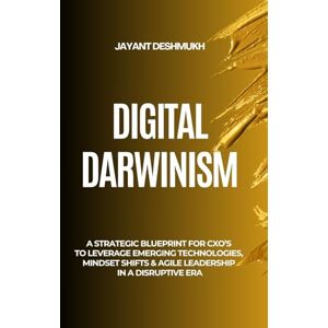 Deshmukh, Jayant Digital Darwinism: How Future-Ready Leaders Thrive Amid Disruption: A Strategic Blueprint for CXOs to Leverage Emerging Technologies, Mindset Shifts & Agile Leadership in a Disruptive Era Deshmukh, Jayant Digital Darwinism: How Future-Ready Leaders Thrive Amid Disruption: A Strategic Blueprint for CXOs to Leverage Emerging Technologies, Mindset Shifts & Agile Leadership in a Disruptive Era