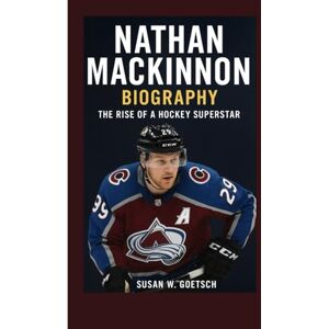 W. GOETSCH, SUSAN NATHAN MACKINNON BIOGRAPHY: The Rise Of A Hockey Superstar W. GOETSCH, SUSAN NATHAN MACKINNON BIOGRAPHY: The Rise Of A Hockey Superstar