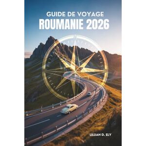 Ely, Lillian D. GUIDE DE VOYAGE ROUMANIE 2026: Châteaux, campagne et magie quotidienne dans l'Est de l'Europe Ely, Lillian D. GUIDE DE VOYAGE ROUMANIE 2026: Châteaux, campagne et magie quotidienne dans l'Est de l'Europe