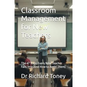 Toney, Dr Richard P Classroom Management for New Teachers: The 47 Traps Every New Teacher Falls Into (And How to Avoid Them) Toney, Dr Richard P Classroom Management for New Teachers: The 47 Traps Every New Teacher Falls Into (And How to Avoid Them)