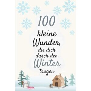 Ruggiero, Nicole 100 kleine Wunder, die dich durch den Winter tragen: Ein liebevolles Trost- & Geschenkbuch voller Wärme, Hoffnung und stiller Freude (100 kleine Wunder Bücher für das Jetzt) Ruggiero, Nicole 100 kleine Wunder, die dich durch den Winter tragen: Ein liebevolles Trost- & Geschenkbuch voller Wärme, Hoffnung und stiller Freude (100 kleine Wunder Bücher für das Jetzt)