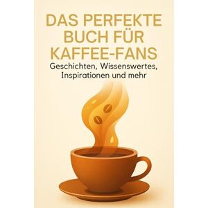 Lehmann, Paul Das perfekte Buch für Kaffee-Fans: Geschichten, Wissenswertes, Inspirationen und mehr Lehmann, Paul Das perfekte Buch für Kaffee-Fans: Geschichten, Wissenswertes, Inspirationen und mehr