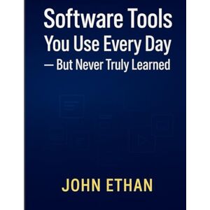 ETHAN, JOHN Software Tools You Use Every Day But Never Truly Learned: Unlock Smart Hidden Features, Time-Saving Tricks, and Power Workflows That Pros Don’t Share ETHAN, JOHN Software Tools You Use Every Day But Never Truly Learned: Unlock Smart Hidden Features, Time-Saving Tricks, and Power Workflows That Pros Don’t Share