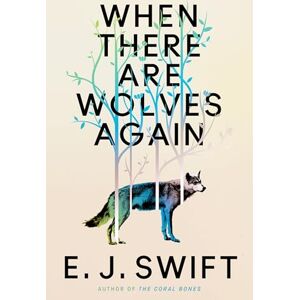 Swift, E. J. When There Are Wolves Again : A breathtaking speculative novel of hope by the author of THE CORAL BONES Swift, E. J. When There Are Wolves Again : A breathtaking speculative novel of hope by the author of THE CORAL BONES