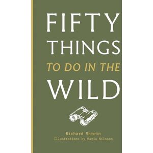 Skrein, Richard Fifty Things to Do in the Wild: The guidebook for those who want to reconnect with nature and explore the great outdoors Skrein, Richard Fifty Things to Do in the Wild: The guidebook for those who want to reconnect with nature and explore the great outdoors