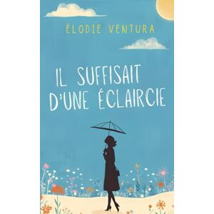 Ventura, Élodie Il suffisait d'une éclaircie: Un roman feel-good sur le pouvoir libérateur du voyage Ventura, Élodie Il suffisait d'une éclaircie: Un roman feel-good sur le pouvoir libérateur du voyage