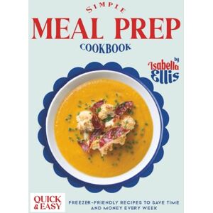 Ellis, Isabella Simple Meal Prep Cookbook: Quick and Easy Freezer-Friendly Recipes to Save Time and Money Every Week Ellis, Isabella Simple Meal Prep Cookbook: Quick and Easy Freezer-Friendly Recipes to Save Time and Money Every Week
