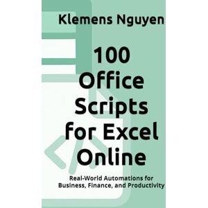 Nguyen, Klemens 100 Office Scripts for Excel Online: Real-World Automations for Business, Finance, and Productivity (VBA & macros) Nguyen, Klemens 100 Office Scripts for Excel Online: Real-World Automations for Business, Finance, and Productivity (VBA & macros)