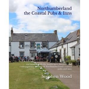 Wood, Stephen Northumberland: the Coastal Pubs & Inns: encounters with the landscapes, histories and contemporary settings of Northumberland’s coastal pubs and inns Wood, Stephen Northumberland: the Coastal Pubs & Inns: encounters with the landscapes, histories and contemporary settings of Northumberland’s coastal pubs and inns