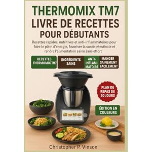 P. Vinson, Christopher THERMOMIX TM7 LIVRE DE RECETTES POUR DÉBUTANTS: Recettes rapides, nutritives et anti-inflammatoires pour faire le plein d’énergie, favoriser la santé ... et rendre l’alimentation saine sans effort. P. Vinson, Christopher THERMOMIX TM7 LIVRE DE RECETTES POUR DÉBUTANTS: Recettes rapides, nutritives et anti-inflammatoires pour faire le plein d’énergie, favoriser la santé ... et rendre l’alimentation saine sans effort.