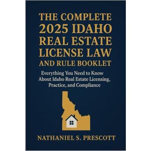 Prescott, Nathaniel S. The Complete 2025 Idaho Real Estate License Law and Rule Booklet: Everything You Need to Know About Idaho Real Estate Licensing, Practice, and Compliance Prescott, Nathaniel S. The Complete 2025 Idaho Real Estate License Law and Rule Booklet: Everything You Need to Know About Idaho Real Estate Licensing, Practice, and Compliance