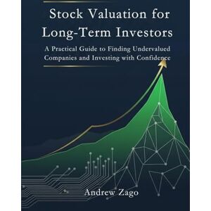 Zago, Andrew Stock Valuation for Long-Term Investors: A Practical Guide to Finding Undervalued Companies and Investing with Confidence Zago, Andrew Stock Valuation for Long-Term Investors: A Practical Guide to Finding Undervalued Companies and Investing with Confidence