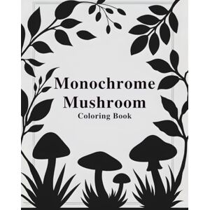 BOULMELH, BOUDJEMAA Monochrome Mushroom Coloring Book: 50 One-Color Mushroom Designs for Mindful Coloring and Creative Focus for All Age BOULMELH, BOUDJEMAA Monochrome Mushroom Coloring Book: 50 One-Color Mushroom Designs for Mindful Coloring and Creative Focus for All Age