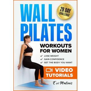 Matonis, Evi Wall Pilates Workouts for Women: 50 Complete Video Tutorials and Illustrations to Lose Weight, Gain Confidence, and Get the Body You Want 28-Day Ab Transformation Challenge Included Matonis, Evi Wall Pilates Workouts for Women: 50 Complete Video Tutorials and Illustrations to Lose Weight, Gain Confidence, and Get the Body You Want 28-Day Ab Transformation Challenge Included