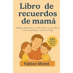 Morel, Fabien Libro de recuerdos de mamá: El regalo más hermoso que una madre puede dar: sus recuerdos, sus emociones y su historia, escrita para su hijo. Morel, Fabien Libro de recuerdos de mamá: El regalo más hermoso que una madre puede dar: sus recuerdos, sus emociones y su historia, escrita para su hijo.