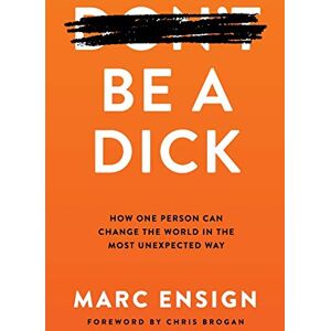 Ensign, Marc Be a Dick: How One Person Can Change the World in the Most Unexpected Way Ensign, Marc Be a Dick: How One Person Can Change the World in the Most Unexpected Way