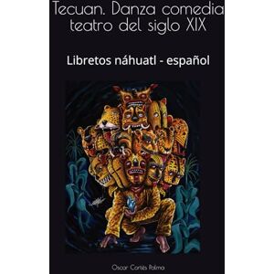 Cortes palma, Oscar Tecuan. Danza comedia teatro del siglo XIX: Libretos náhuatl español Cortes palma, Oscar Tecuan. Danza comedia teatro del siglo XIX: Libretos náhuatl español