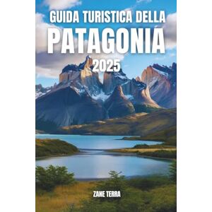 Terra, Zane GUIDA TURISTICA DELLA PATAGONIA 2025: Viaggio tra montagne, ghiacciai e meraviglie nascoste ai confini del mondo Terra, Zane GUIDA TURISTICA DELLA PATAGONIA 2025: Viaggio tra montagne, ghiacciai e meraviglie nascoste ai confini del mondo
