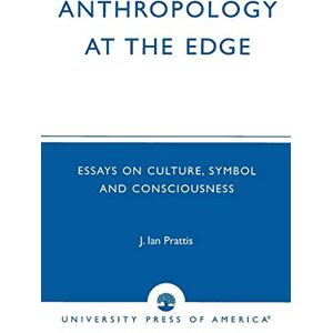 Prattis, Ian Anthropology at the Edge: Essays on Culture, Symbol and Consciousness Prattis, Ian Anthropology at the Edge: Essays on Culture, Symbol and Consciousness
