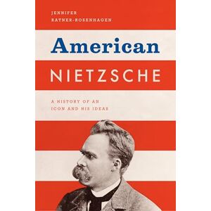 The University of Chicago Press American Nietzsche: A History of an Icon and His Ideas The University of Chicago Press American Nietzsche: A History of an Icon and His Ideas