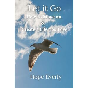 Everly, Hope Let it Go: How to Move On & Create a Life You Love (Become Happier) Everly, Hope Let it Go: How to Move On & Create a Life You Love (Become Happier)