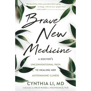 Li, Cynthia Brave New Medicine: A Doctor's Unconventional Path to Healing Her Autoimmune Illness Li, Cynthia Brave New Medicine: A Doctor's Unconventional Path to Healing Her Autoimmune Illness