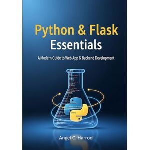 Harrod, Angel C. Python & Flask Essentials: A Modern Guide to Web App & Backend Development Harrod, Angel C. Python & Flask Essentials: A Modern Guide to Web App & Backend Development