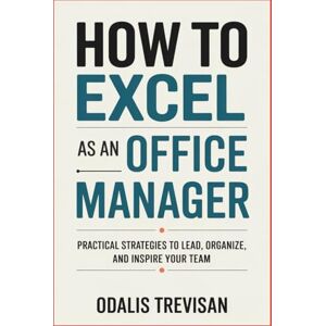 Trevisan, Odalis How to Excel as an Office Manager: Practical Strategies to Lead, Organize, and Inspire Your Team Trevisan, Odalis How to Excel as an Office Manager: Practical Strategies to Lead, Organize, and Inspire Your Team
