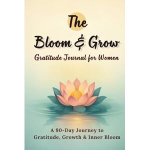 Publishing, Lumia Books The Bloom & Grow: Undated 90-Day Guided Gratitude Journal for Women — Daily Prompts, Weekly Reflections & Uplifting Quotes in Just Five Minutes a Day Publishing, Lumia Books The Bloom & Grow: Undated 90-Day Guided Gratitude Journal for Women — Daily Prompts, Weekly Reflections & Uplifting Quotes in Just Five Minutes a Day