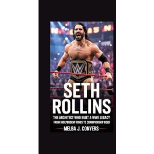 J. Conyers, Melba SETH ROLLINS: SETH ROLLINS The Architect Who Built a WWE Legacy from Independent Rings to Championship Gold J. Conyers, Melba SETH ROLLINS: SETH ROLLINS The Architect Who Built a WWE Legacy from Independent Rings to Championship Gold