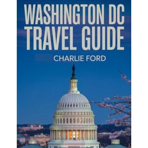 Ford, Charlie WASHINGTON DC TRAVEL GUIDE: Your Essential Vacation Companion for Exploring Iconic Landmarks, Local Cuisine, Culture, and Hidden Gems Ford, Charlie WASHINGTON DC TRAVEL GUIDE: Your Essential Vacation Companion for Exploring Iconic Landmarks, Local Cuisine, Culture, and Hidden Gems