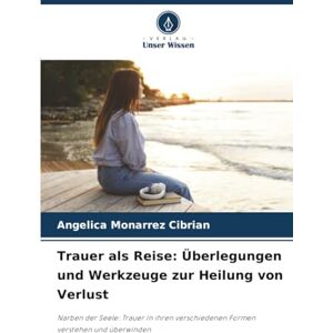 CIBRIAN, ANGELICA MONARREZ Trauer als Reise: Überlegungen und Werkzeuge zur Heilung von Verlust: Narben der Seele: Trauer in ihren verschiedenen Formen verstehen und überwinden CIBRIAN, ANGELICA MONARREZ Trauer als Reise: Überlegungen und Werkzeuge zur Heilung von Verlust: Narben der Seele: Trauer in ihren verschiedenen Formen verstehen und überwinden