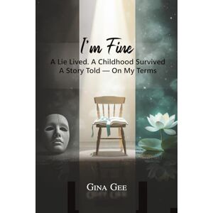 Gee, Gina I'm Fine: A Lie Lived. A Childhood Survived. A Story Told — On My Terms Gee, Gina I'm Fine: A Lie Lived. A Childhood Survived. A Story Told — On My Terms