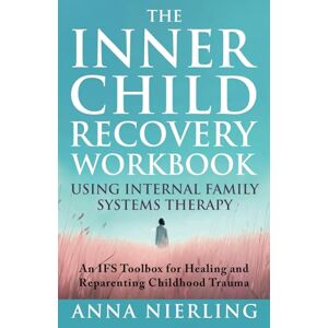 Nierling, Anna The Complete Inner Child Recovery Workbook Using Internal Family Systems Therapy: An IFS Toolbox for Reparenting Childhood Trauma (Self Love Beyond Anxiety) Nierling, Anna The Complete Inner Child Recovery Workbook Using Internal Family Systems Therapy: An IFS Toolbox for Reparenting Childhood Trauma (Self Love Beyond Anxiety)