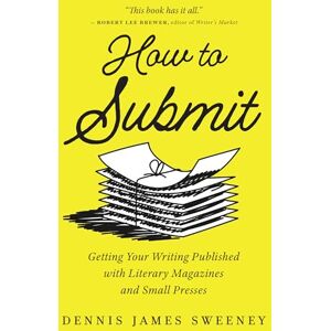 Sweeney, Dennis James How to Submit: Getting Your Writing Published with Literary Magazines and Small Presses Sweeney, Dennis James How to Submit: Getting Your Writing Published with Literary Magazines and Small Presses