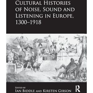 Cultural Histories of Noise, Sound and Listening in Europe, 1300-1918 Cultural Histories of Noise, Sound and Listening in Europe, 1300-1918