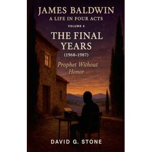 Stone, David G James Baldwin: A Life in Four Act Volume 4: "The Final Years" (1968-1987) (Beyond the Veil: The Uncompromising Life of James Baldwin) Stone, David G James Baldwin: A Life in Four Act Volume 4: "The Final Years" (1968-1987) (Beyond the Veil: The Uncompromising Life of James Baldwin)