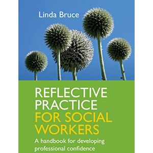 Bruce Reflective Practice for Social Workers:: A Handbook For Developing Professional Confidence Bruce Reflective Practice for Social Workers:: A Handbook For Developing Professional Confidence