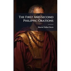 Cicero, Marcus Tullius The First And Second Philippic Orations Cicero, Marcus Tullius The First And Second Philippic Orations