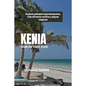 Parkhill, Michael R. KENIA Guía de viaje 2026: Explora paisajes impresionantes, vida silvestre exótica y playas vírgenes Parkhill, Michael R. KENIA Guía de viaje 2026: Explora paisajes impresionantes, vida silvestre exótica y playas vírgenes