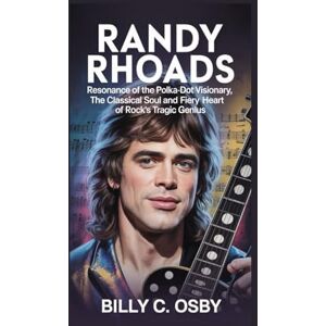 C. Osby, Billy Randy Rhoads: Resonance of the Polka-Dot Visionary: The Classical Soul and Fiery Heart of Rock’s Tragic Genius C. Osby, Billy Randy Rhoads: Resonance of the Polka-Dot Visionary: The Classical Soul and Fiery Heart of Rock’s Tragic Genius