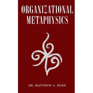 Dunn, Dr. Matthew C. Organizational Metaphysics Dunn, Dr. Matthew C. Organizational Metaphysics