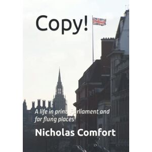 Comfort, Nicholas Copy!: A life in print, Parliament and far flung places Comfort, Nicholas Copy!: A life in print, Parliament and far flung places