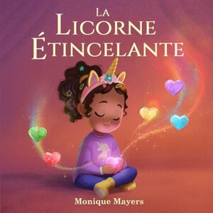 Mayers, Monique La Licorne Étincelante: Un album tendre pour aider les enfants à apprivoiser leur timidité et à briller à leur façon Mayers, Monique La Licorne Étincelante: Un album tendre pour aider les enfants à apprivoiser leur timidité et à briller à leur façon