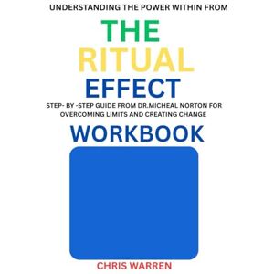 Warren, Chris Understanding The Power Within from The Ritual Effect Workbook: STEP-BY-STEP Guide from Dr. Michael Norton for Overcoming Limits and Creating Change Warren, Chris Understanding The Power Within from The Ritual Effect Workbook: STEP-BY-STEP Guide from Dr. Michael Norton for Overcoming Limits and Creating Change