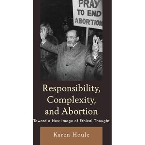 Lexington Books Responsibility, Complexity, and Abortion: Toward a New Image of Ethical Thought Lexington Books Responsibility, Complexity, and Abortion: Toward a New Image of Ethical Thought