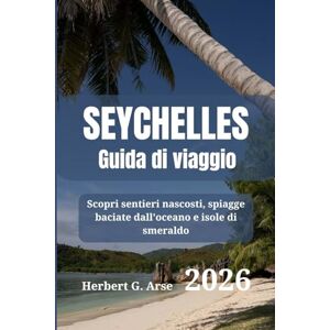 Arse, Herbert G. SEYCHELLES Guida di viaggio 2026: Scopri sentieri nascosti, spiagge baciate dall'oceano e isole di smeraldo Arse, Herbert G. SEYCHELLES Guida di viaggio 2026: Scopri sentieri nascosti, spiagge baciate dall'oceano e isole di smeraldo