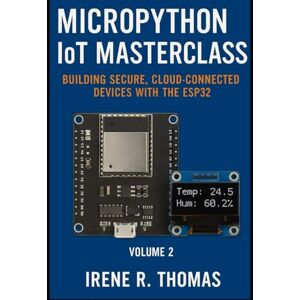 R. Thomas, Irene MicroPython IoT Masterclass: Building Secure, Cloud-Connected Devices with the ESP32 (MicroPython on the Edge: The Embedded Python Developer Series) R. Thomas, Irene MicroPython IoT Masterclass: Building Secure, Cloud-Connected Devices with the ESP32 (MicroPython on the Edge: The Embedded Python Developer Series)